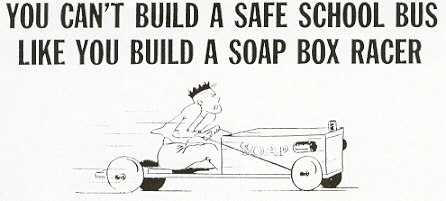 "You can't build a safe school bus like you build a soap box racer."